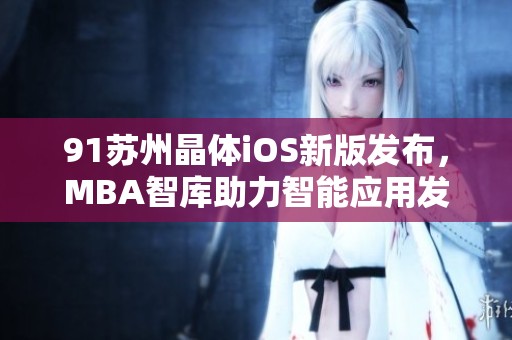 91苏州晶体iOS新版发布，MBA智库助力智能应用发展