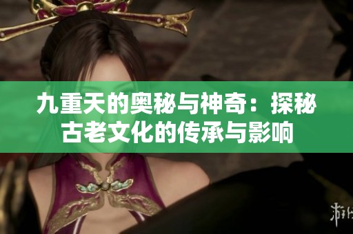 九重天的奥秘与神奇：探秘古老文化的传承与影响