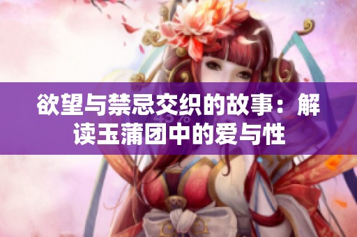 欲望与禁忌交织的故事：解读玉蒲团中的爱与性