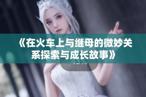 《在火车上与继母的微妙关系探索与成长故事》