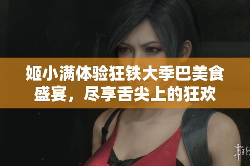 姬小满体验狂铁大季巴美食盛宴，尽享舌尖上的狂欢