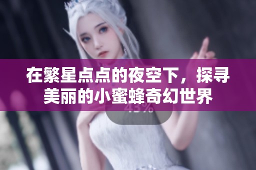 在繁星点点的夜空下，探寻美丽的小蜜蜂奇幻世界