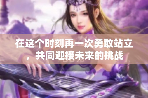在这个时刻再一次勇敢站立，共同迎接未来的挑战