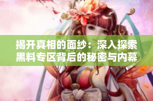 揭开真相的面纱：深入探索黑料专区背后的秘密与内幕
