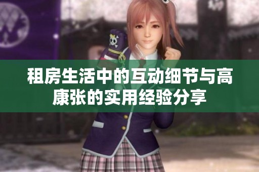 租房生活中的互动细节与高康张的实用经验分享