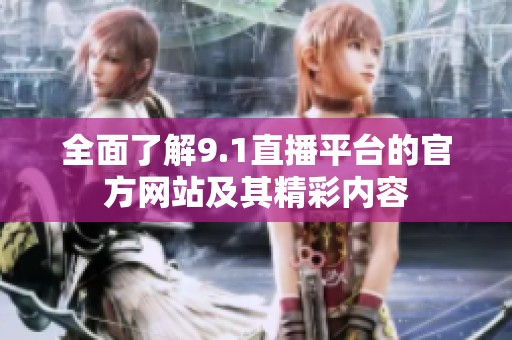 全面了解9.1直播平台的官方网站及其精彩内容