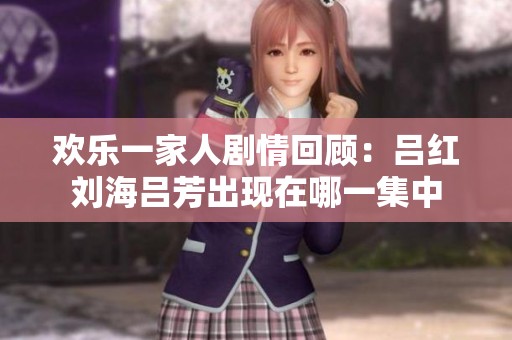 欢乐一家人剧情回顾：吕红刘海吕芳出现在哪一集中