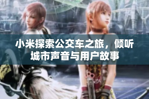 小米探索公交车之旅，倾听城市声音与用户故事