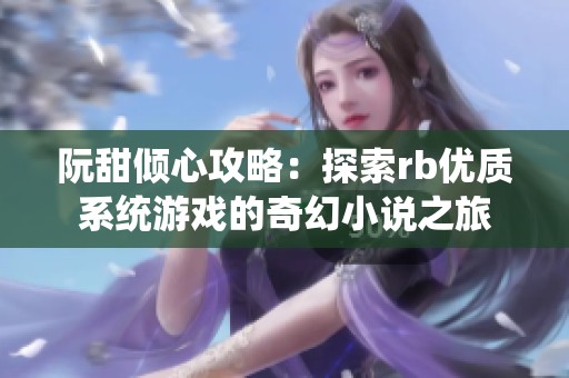 阮甜倾心攻略：探索rb优质系统游戏的奇幻小说之旅