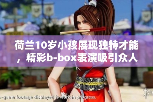 荷兰10岁小孩展现独特才能，精彩b-box表演吸引众人目光