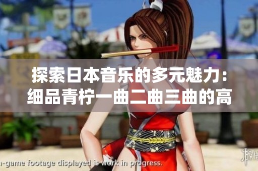 探索日本音乐的多元魅力：细品青柠一曲二曲三曲的高清演绎