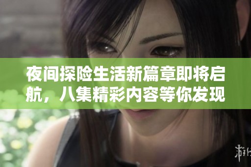 夜间探险生活新篇章即将启航，八集精彩内容等你发现