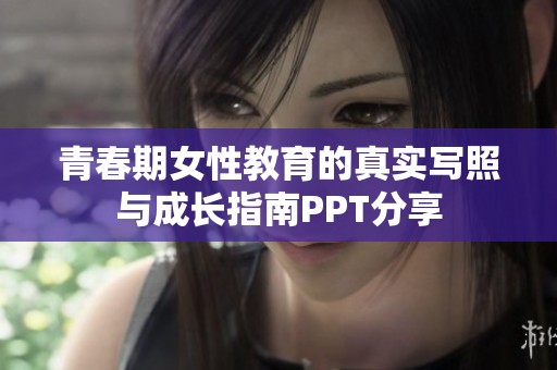 青春期女性教育的真实写照与成长指南PPT分享
