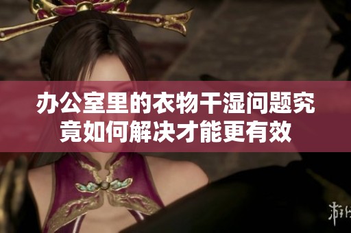 办公室里的衣物干湿问题究竟如何解决才能更有效