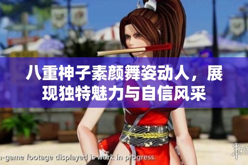 八重神子素颜舞姿动人，展现独特魅力与自信风采
