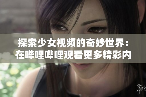 探索少女视频的奇妙世界：在哔哩哔哩观看更多精彩内容