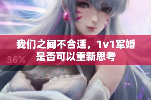 我们之间不合适，1v1军婚是否可以重新思考