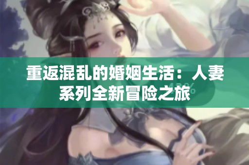 重返混乱的婚姻生活：人妻系列全新冒险之旅