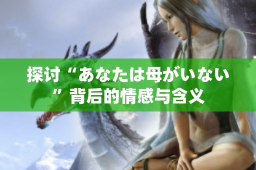 探讨“あなたは母がいない”背后的情感与含义