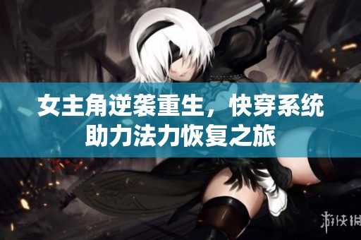 女主角逆袭重生，快穿系统助力法力恢复之旅