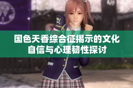 国色天香综合征揭示的文化自信与心理韧性探讨