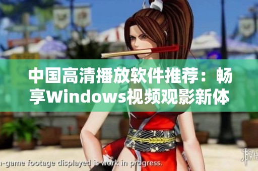 中国高清播放软件推荐：畅享Windows视频观影新体验