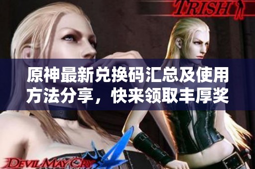 原神最新兑换码汇总及使用方法分享，快来领取丰厚奖励！