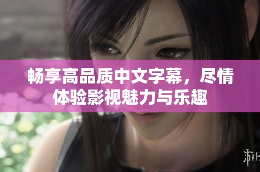 畅享高品质中文字幕，尽情体验影视魅力与乐趣