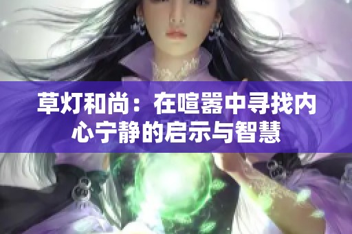 草灯和尚：在喧嚣中寻找内心宁静的启示与智慧