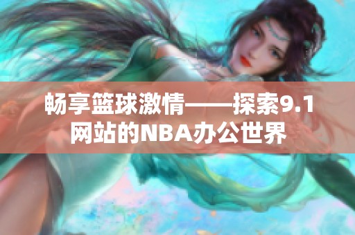 畅享篮球激情——探索9.1网站的NBA办公世界