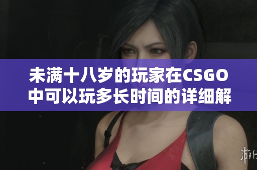 未满十八岁的玩家在CSGO中可以玩多长时间的详细解析
