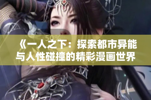 《一人之下：探索都市异能与人性碰撞的精彩漫画世界》