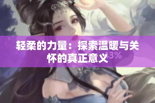 轻柔的力量：探索温暖与关怀的真正意义