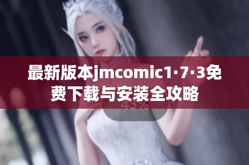 最新版本jmcomic1·7·3免费下载与安装全攻略