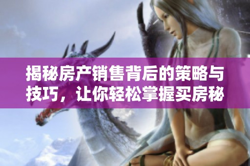 揭秘房产销售背后的策略与技巧，让你轻松掌握买房秘诀