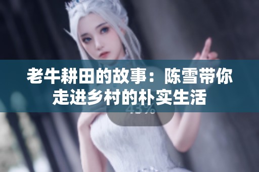老牛耕田的故事：陈雪带你走进乡村的朴实生活