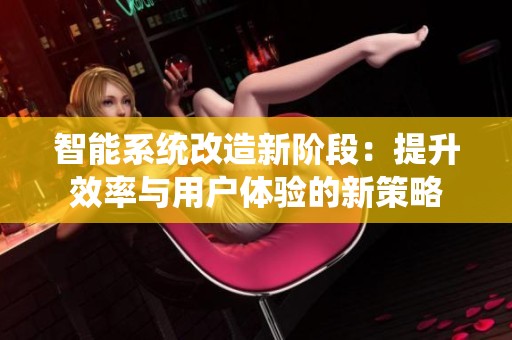 智能系统改造新阶段：提升效率与用户体验的新策略