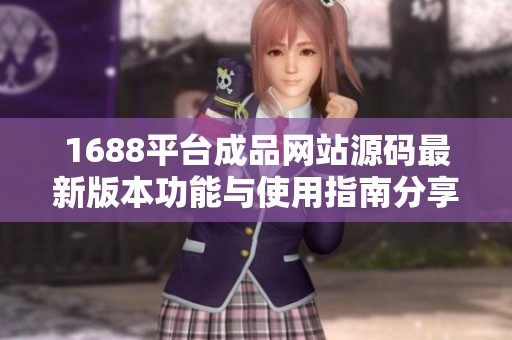 1688平台成品网站源码最新版本功能与使用指南分享