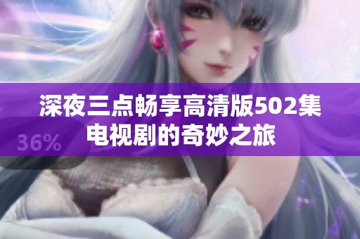 深夜三点畅享高清版502集电视剧的奇妙之旅