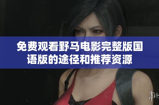 免费观看野马电影完整版国语版的途径和推荐资源
