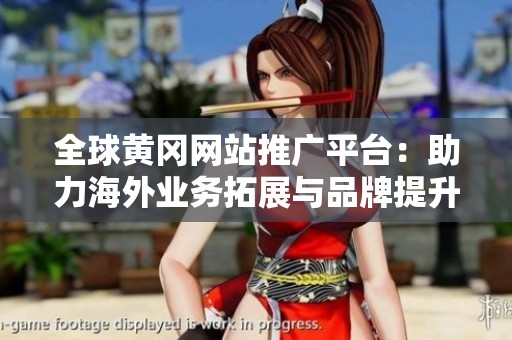全球黄冈网站推广平台：助力海外业务拓展与品牌提升