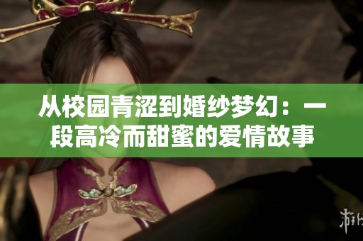 从校园青涩到婚纱梦幻：一段高冷而甜蜜的爱情故事