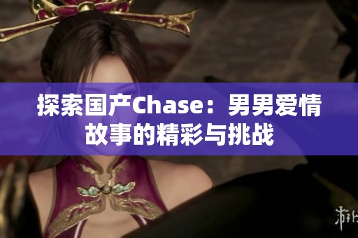 探索国产Chase：男男爱情故事的精彩与挑战