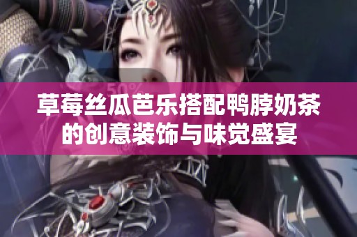 草莓丝瓜芭乐搭配鸭脖奶茶的创意装饰与味觉盛宴