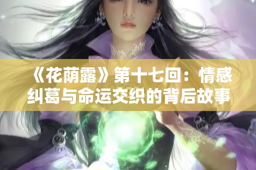 《花荫露》第十七回：情感纠葛与命运交织的背后故事