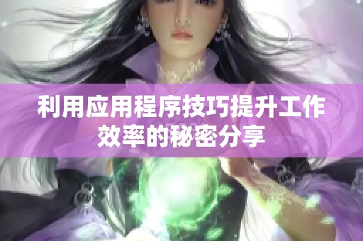 利用应用程序技巧提升工作效率的秘密分享