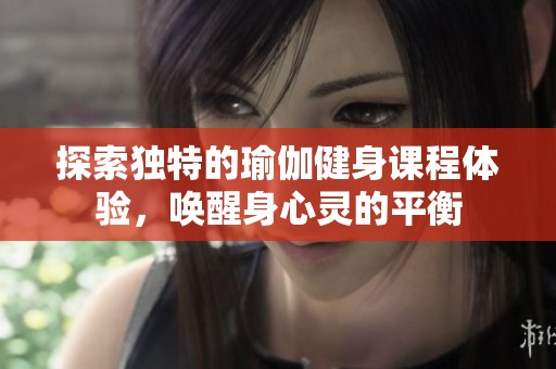 探索独特的瑜伽健身课程体验，唤醒身心灵的平衡