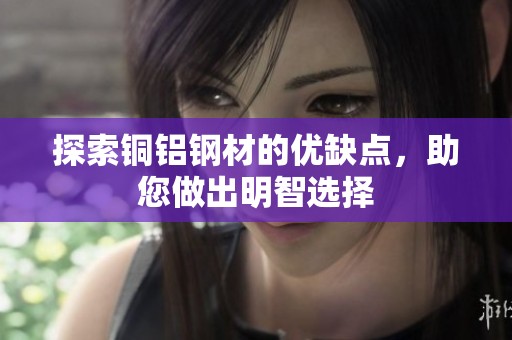 探索铜铝钢材的优缺点，助您做出明智选择