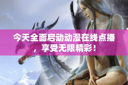 今天全面启动动漫在线点播，享受无限精彩！