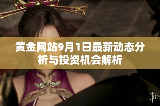 黄金网站9月1日最新动态分析与投资机会解析